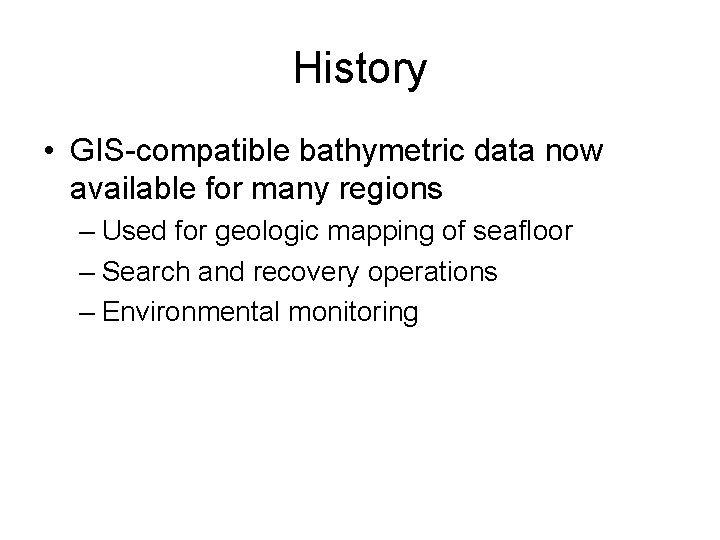 History • GIS-compatible bathymetric data now available for many regions – Used for geologic History • GIS-compatible bathymetric data now available for many regions – Used for geologic