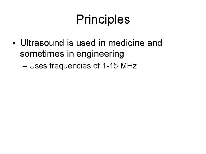Principles • Ultrasound is used in medicine and sometimes in engineering – Uses frequencies Principles • Ultrasound is used in medicine and sometimes in engineering – Uses frequencies