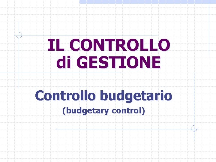 IL CONTROLLO di GESTIONE Controllo budgetario (budgetary control) 