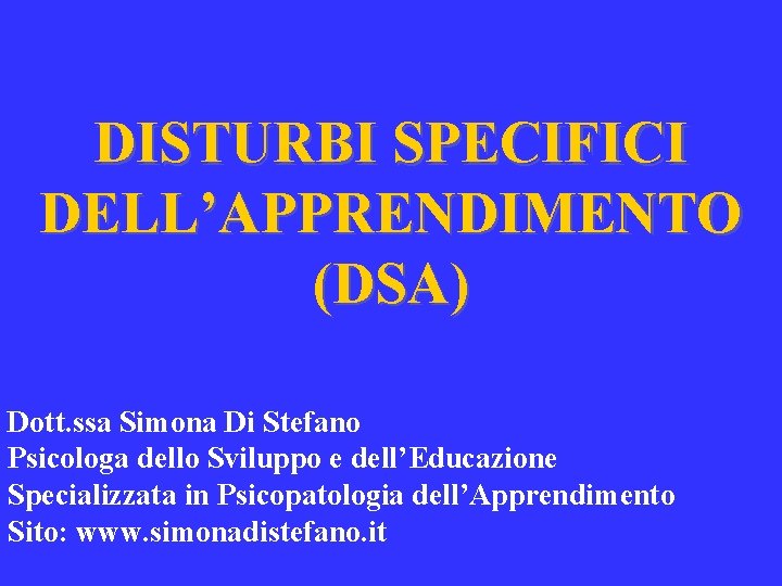 DISTURBI SPECIFICI DELL’APPRENDIMENTO (DSA) Dott. ssa Simona Di Stefano Psicologa dello Sviluppo e dell’Educazione