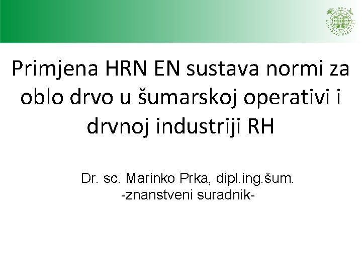 Primjena HRN EN sustava normi za oblo drvo u šumarskoj operativi i drvnoj industriji Primjena HRN EN sustava normi za oblo drvo u šumarskoj operativi i drvnoj industriji