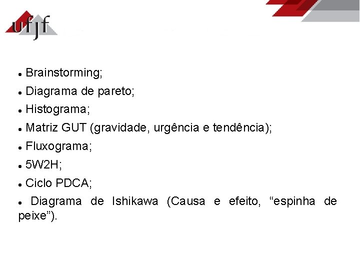  Brainstorming; Diagrama de pareto; Histograma; Matriz GUT (gravidade, urgência e tendência); Fluxograma; 5