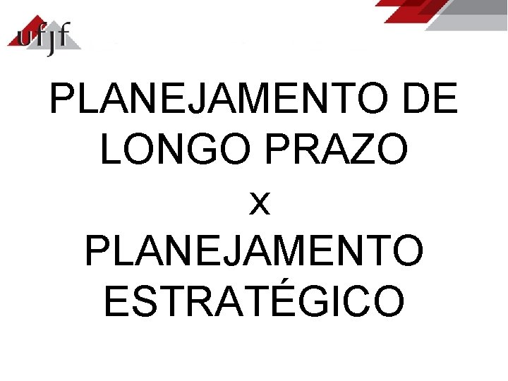 PLANEJAMENTO DE LONGO PRAZO x PLANEJAMENTO ESTRATÉGICO 
