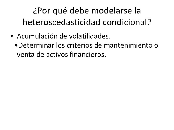 ¿Por qué debe modelarse la heteroscedasticidad condicional? • Acumulación de volatilidades. • Determinar los