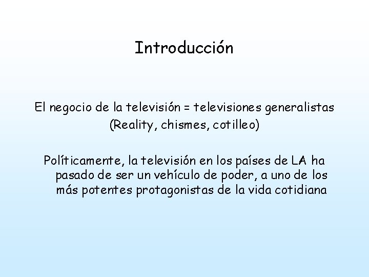 Introducción El negocio de la televisión = televisiones generalistas (Reality, chismes, cotilleo) Políticamente, la