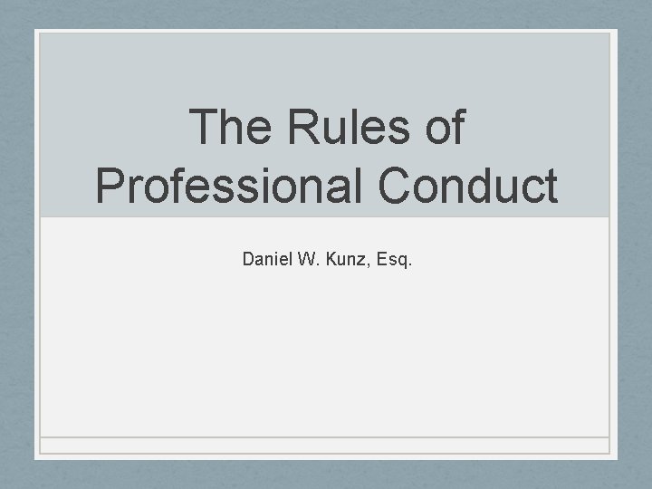 The Rules of Professional Conduct Daniel W. Kunz, Esq. 