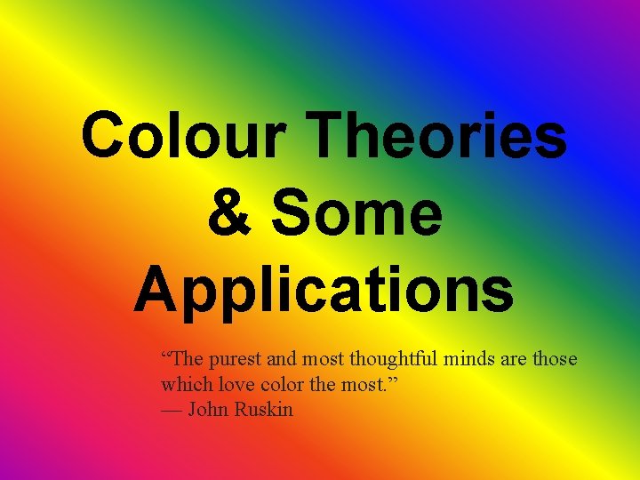 Colour Theories & Some Applications “The purest and most thoughtful minds are those which