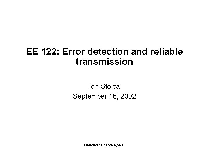 EE 122: Error detection and reliable transmission Ion Stoica September 16, 2002 istoica@cs. berkeley.