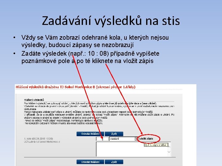 Zadávání výsledků na stis • Vždy se Vám zobrazí odehrané kola, u kterých nejsou