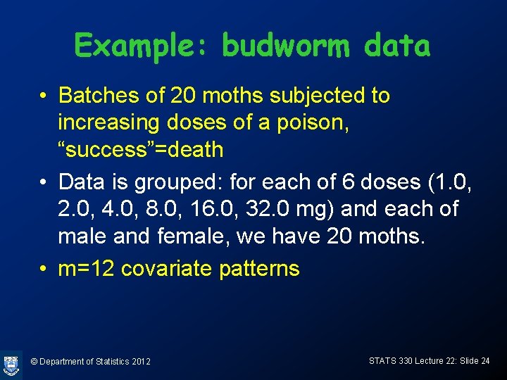 Example: budworm data • Batches of 20 moths subjected to increasing doses of a