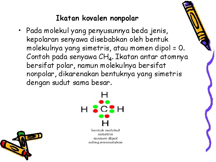 Ikatan kovalen nonpolar • Pada molekul yang penyusunnya beda jenis, kepolaran senyawa disebabkan oleh Ikatan kovalen nonpolar • Pada molekul yang penyusunnya beda jenis, kepolaran senyawa disebabkan oleh