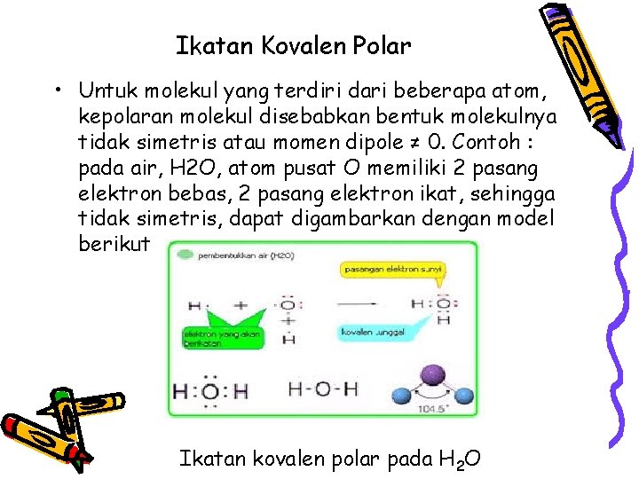 Ikatan Kovalen Polar • Untuk molekul yang terdiri dari beberapa atom, kepolaran molekul disebabkan Ikatan Kovalen Polar • Untuk molekul yang terdiri dari beberapa atom, kepolaran molekul disebabkan