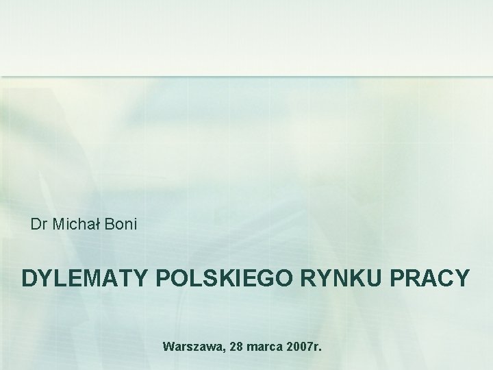 Dr Michał Boni DYLEMATY POLSKIEGO RYNKU PRACY Warszawa, 28 marca 2007 r. 