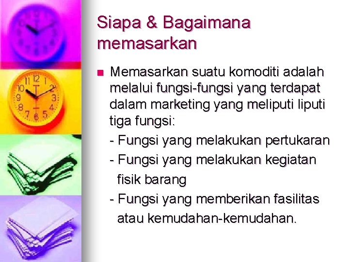 Siapa & Bagaimana memasarkan n Memasarkan suatu komoditi adalah melalui fungsi-fungsi yang terdapat dalam