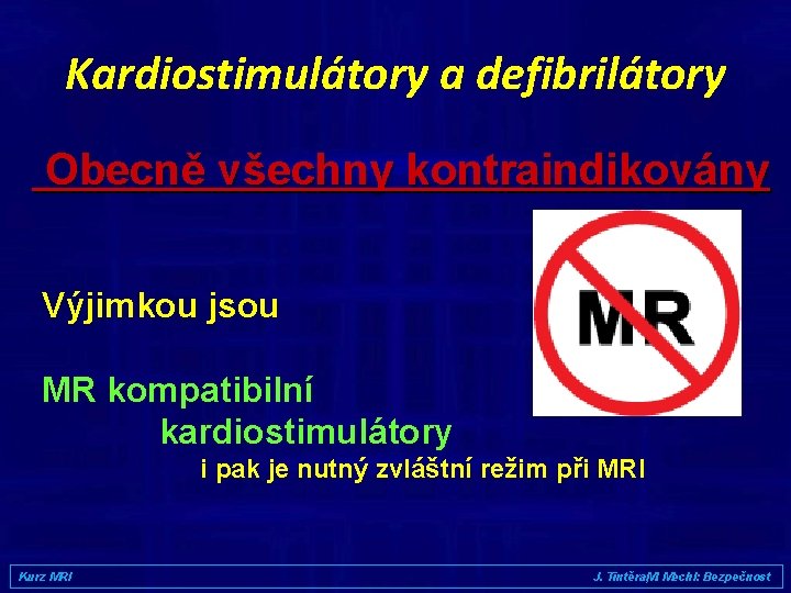 Kardiostimulátory a defibrilátory Obecně všechny kontraindikovány Výjimkou jsou MR kompatibilní kardiostimulátory i pak je