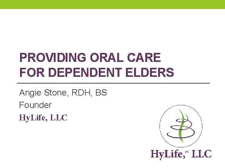 PROVIDING ORAL CARE FOR DEPENDENT ELDERS Angie Stone, RDH, BS Founder Hy. Life, LLC PROVIDING ORAL CARE FOR DEPENDENT ELDERS Angie Stone, RDH, BS Founder Hy. Life, LLC