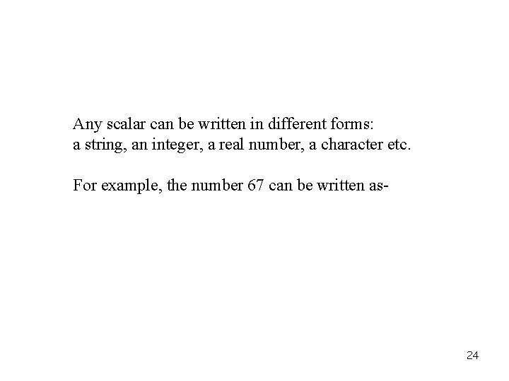 Any scalar can be written in different forms: a string, an integer, a real