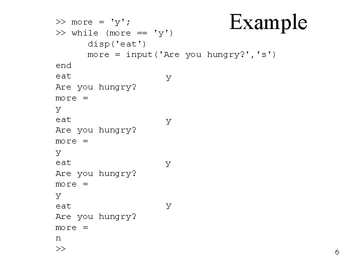 Example >> more = 'y'; >> while (more == 'y') disp('eat') more = input('Are