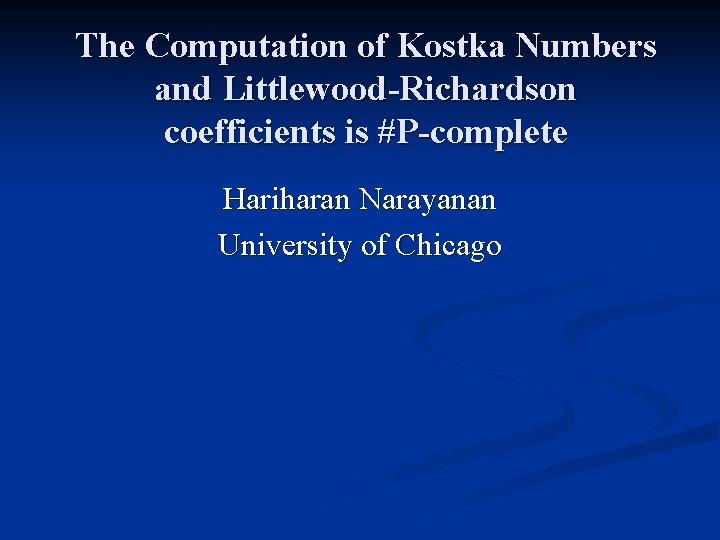 The Computation of Kostka Numbers and Littlewood-Richardson coefficients is #P-complete Hariharan Narayanan University of