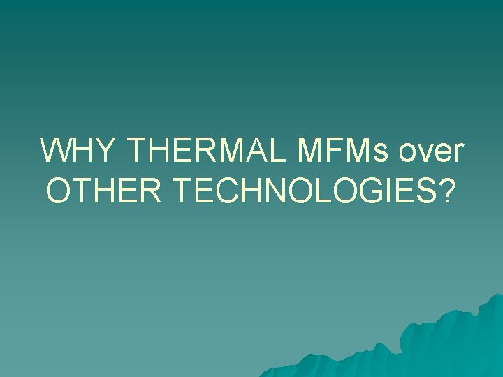 WHY THERMAL MFMs over OTHER TECHNOLOGIES? 