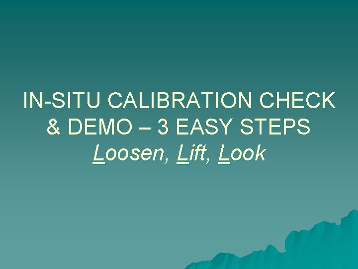 IN-SITU CALIBRATION CHECK & DEMO – 3 EASY STEPS Loosen, Lift, Look 