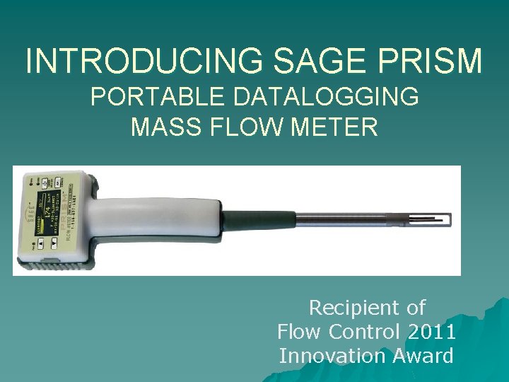 INTRODUCING SAGE PRISM PORTABLE DATALOGGING MASS FLOW METER Recipient of Flow Control 2011 Innovation