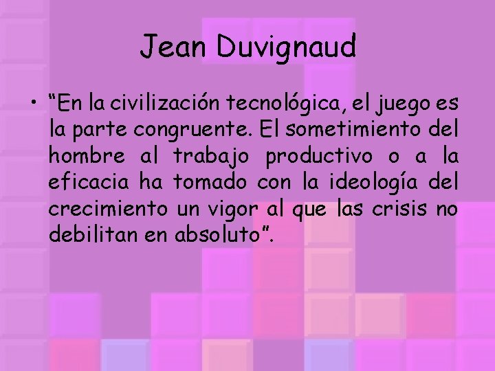 Jean Duvignaud • “En la civilización tecnológica, el juego es la parte congruente. El