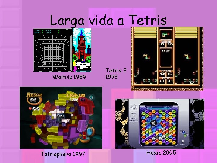 Larga vida a Tetris Weltris 1989 Tetrisphere 1997 Tetris 2 1993 Hexic 2005 