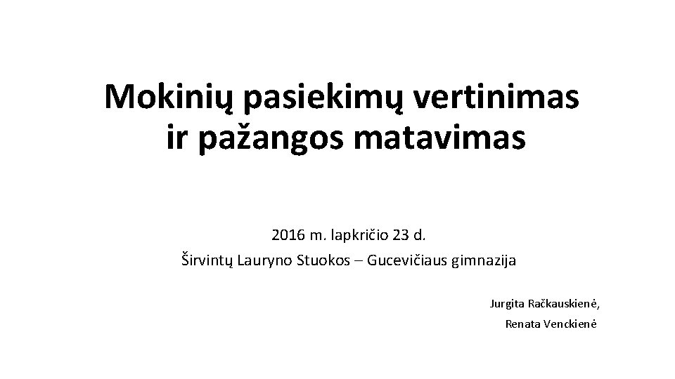 Mokinių pasiekimų vertinimas ir pažangos matavimas 2016 m. lapkričio 23 d. Širvintų Lauryno Stuokos Mokinių pasiekimų vertinimas ir pažangos matavimas 2016 m. lapkričio 23 d. Širvintų Lauryno Stuokos