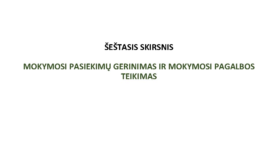 ŠEŠTASIS SKIRSNIS MOKYMOSI PASIEKIMŲ GERINIMAS IR MOKYMOSI PAGALBOS TEIKIMAS ŠEŠTASIS SKIRSNIS MOKYMOSI PASIEKIMŲ GERINIMAS IR MOKYMOSI PAGALBOS TEIKIMAS