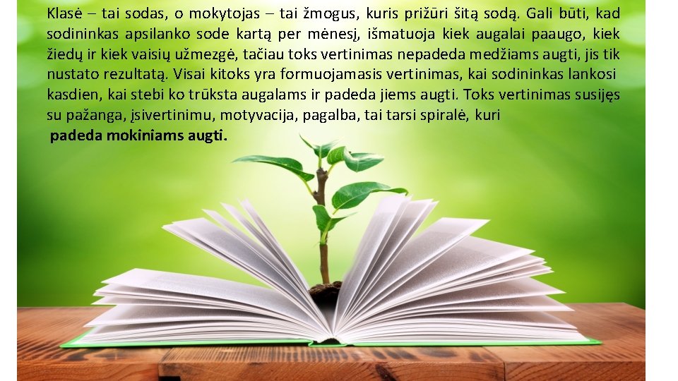 Klasė – tai sodas, o mokytojas – tai žmogus, kuris prižūri šitą sodą. Gali Klasė – tai sodas, o mokytojas – tai žmogus, kuris prižūri šitą sodą. Gali