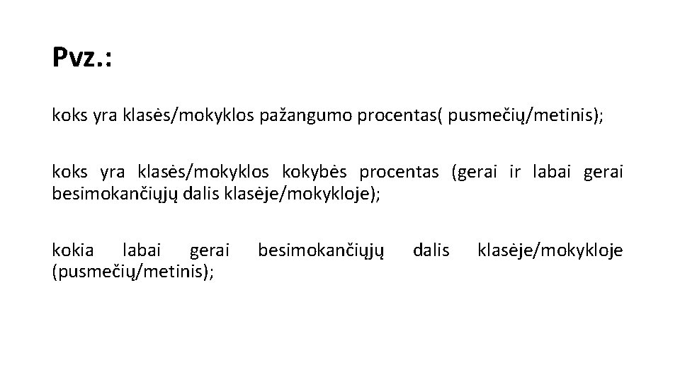 Pvz. : koks yra klasės/mokyklos pažangumo procentas( pusmečių/metinis); koks yra klasės/mokyklos kokybės procentas (gerai Pvz. : koks yra klasės/mokyklos pažangumo procentas( pusmečių/metinis); koks yra klasės/mokyklos kokybės procentas (gerai