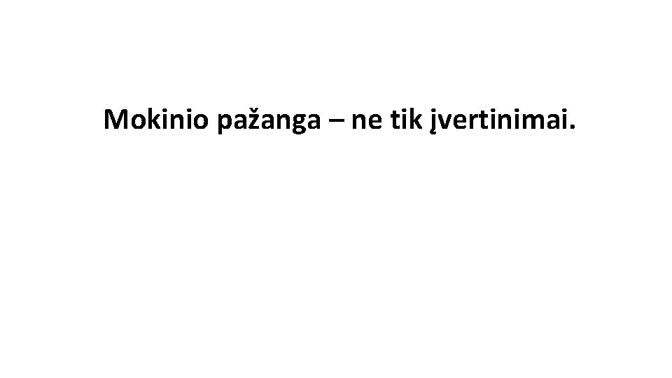 Mokinio pažanga – ne tik įvertinimai. Mokinio pažanga – ne tik įvertinimai.