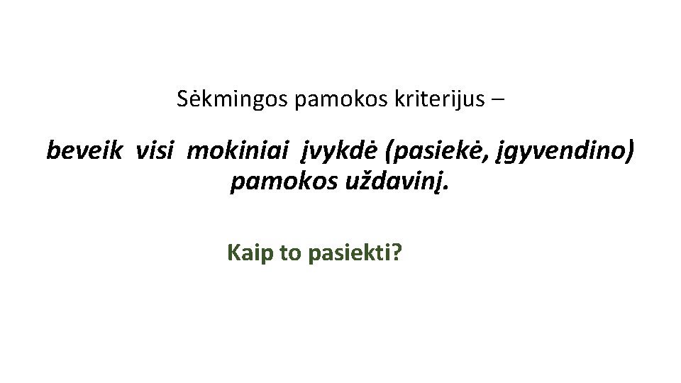 Sėkmingos pamokos kriterijus – beveik visi mokiniai įvykdė (pasiekė, įgyvendino) pamokos uždavinį. Kaip to Sėkmingos pamokos kriterijus – beveik visi mokiniai įvykdė (pasiekė, įgyvendino) pamokos uždavinį. Kaip to