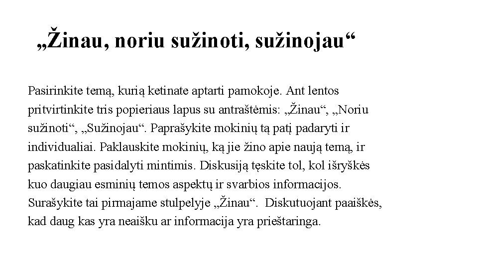 „Žinau, noriu sužinoti, sužinojau“ Pasirinkite temą, kurią ketinate aptarti pamokoje. Ant lentos pritvirtinkite tris „Žinau, noriu sužinoti, sužinojau“ Pasirinkite temą, kurią ketinate aptarti pamokoje. Ant lentos pritvirtinkite tris