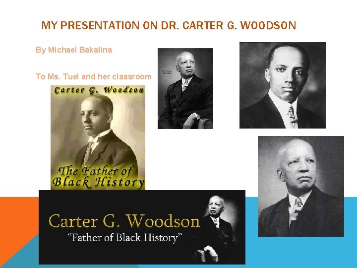 MY PRESENTATION ON DR. CARTER G. WOODSON By Michael Bakalina To Ms. Tuel and