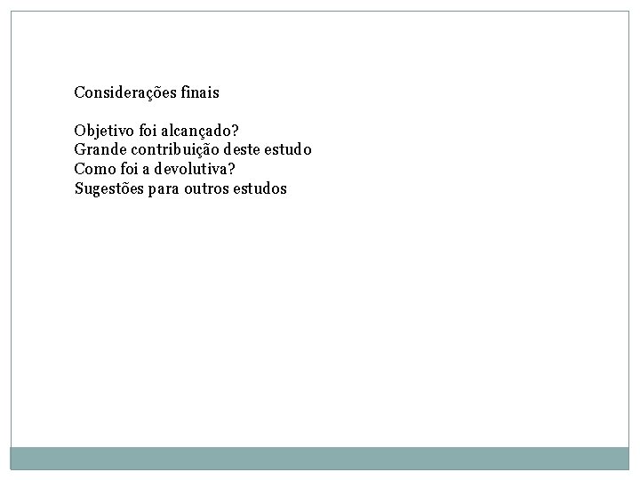 Considerações finais Objetivo foi alcançado? Grande contribuição deste estudo Como foi a devolutiva? Sugestões