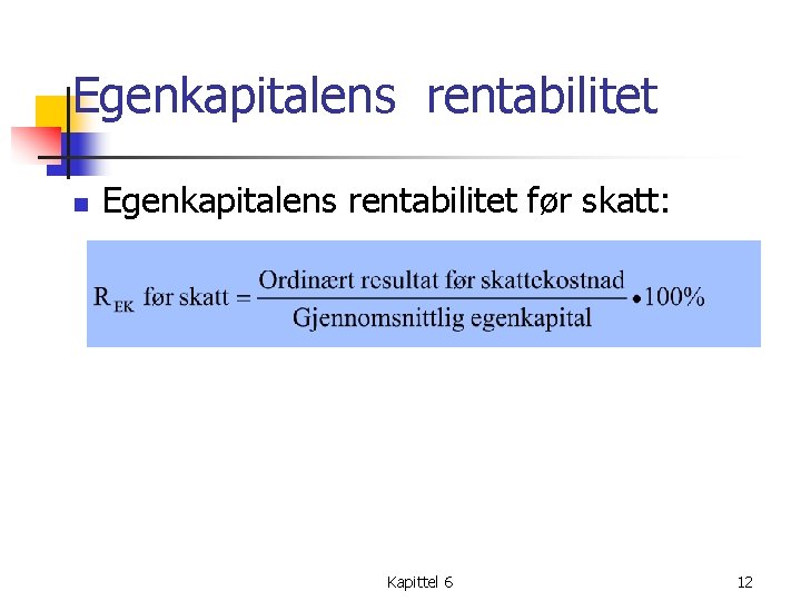 Egenkapitalens rentabilitet n Egenkapitalens rentabilitet før skatt: Kapittel 6 12 