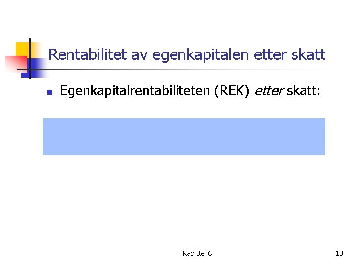 Rentabilitet av egenkapitalen etter skatt n Egenkapitalrentabiliteten (REK) etter skatt: Kapittel 6 13 