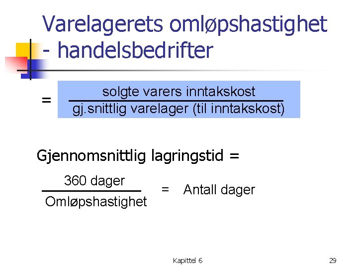Varelagerets omløpshastighet - handelsbedrifter = solgte varers inntakskost gj. snittlig varelager (til inntakskost) Gjennomsnittlig