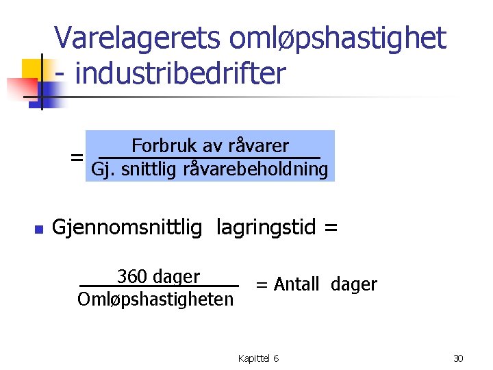 Varelagerets omløpshastighet - industribedrifter Forbruk av råvarer = Gj. snittlig råvarebeholdning n Gjennomsnittlig lagringstid