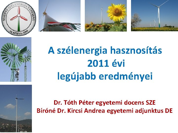 A szélenergia hasznosítás 2011 évi legújabb eredményei Dr. Tóth Péter egyetemi docens SZE Bíróné