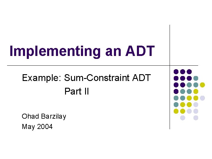 Implementing an ADT Example: Sum-Constraint ADT Part II Ohad Barzilay May 2004 