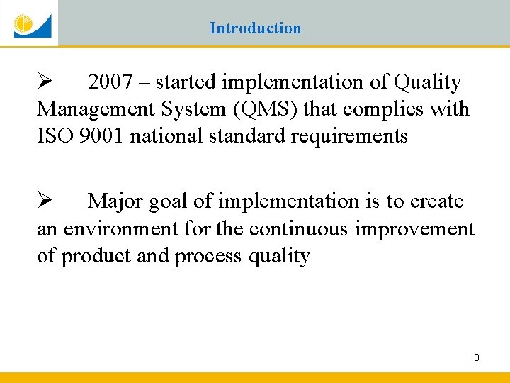 Introduction Ø 2007 – started implementation of Quality Management System (QMS) that complies with