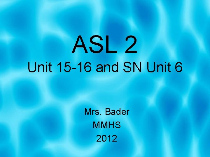 ASL 2 Unit 15 -16 and SN Unit 6 Mrs. Bader MMHS 2012 