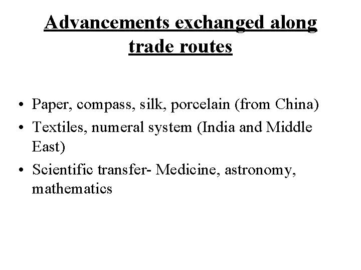 Advancements exchanged along trade routes • Paper, compass, silk, porcelain (from China) • Textiles,
