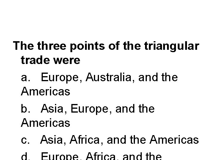 The three points of the triangular trade were a. Europe, Australia, and the Americas