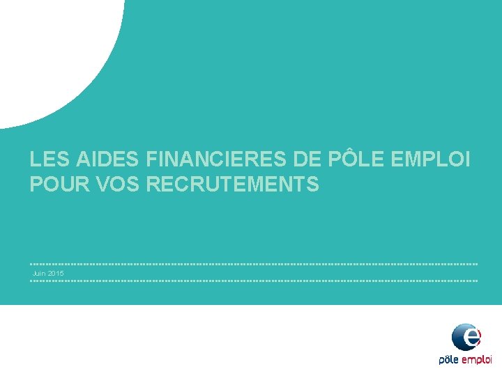 LES AIDES FINANCIERES DE PÔLE EMPLOI POUR VOS RECRUTEMENTS Juin 2015 