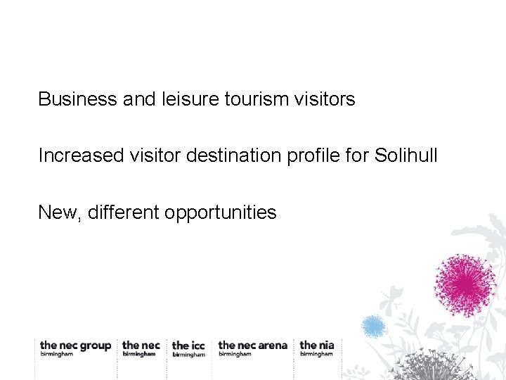 Business and leisure tourism visitors Increased visitor destination profile for Solihull New, different opportunities