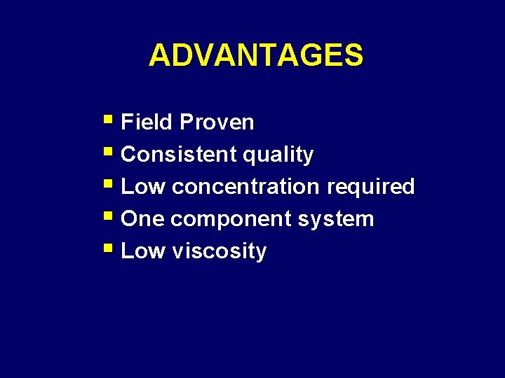 ADVANTAGES § Field Proven § Consistent quality § Low concentration required § One component